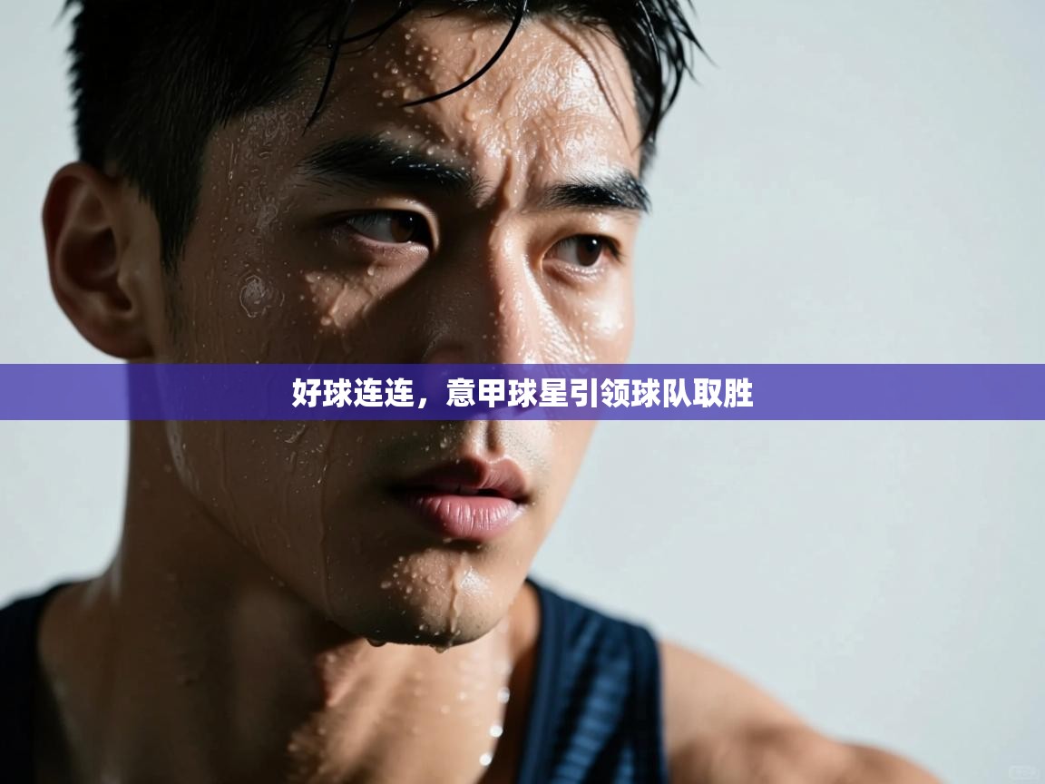 好球连连，意甲球星引领球队取胜  第1张